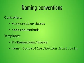 Naming conventions 
Controllers: 
● *Controller classes 
● *action methods 
Templates: 
● in /Resources/views 
● name: Controller/Action.html.twig 
 