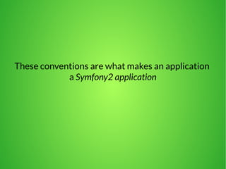 These conventions are what makes an application 
a Symfony2 application 
 