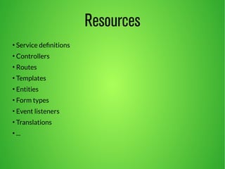 Resources 
● Service definitions 
● Controllers 
● Routes 
● Templates 
● Entities 
● Form types 
● Event listeners 
● Translations 
● ... 
 