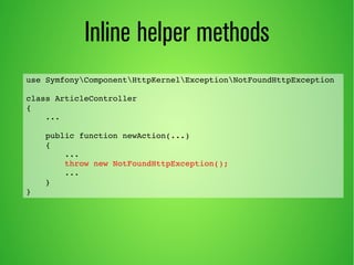 Inline helper methods 
use SymfonyComponentHttpKernelExceptionNotFoundHttpException 
class ArticleController 
{ 
... 
public function newAction(...) 
{ 
... 
throw new NotFoundHttpException(); 
... 
} 
} 
 