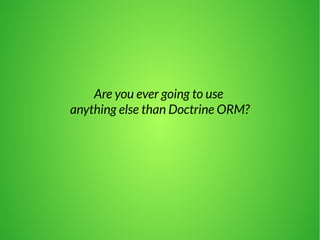 Are you ever going to use 
anything else than Doctrine ORM? 
 