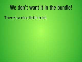 We don't want it in the bundle! 
There's a nice little trick 
 