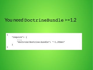 You need DoctrineBundle >=1.2 
{ 
"require": { 
..., 
"doctrine/doctrine­bundle": 
"~1.2@dev" 
} 
} 
 