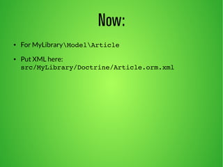 Now: 
● For MyLibraryModelArticle 
● Put XML here: 
src/MyLibrary/Doctrine/Article.orm.xml 
 