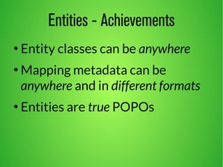 Entities - Achievements 
● Entity classes can be anywhere 
● Mapping metadata can be 
anywhere and in different formats 
● Entities are true POPOs 
 