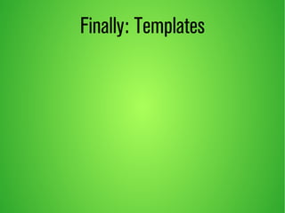 Finally: Templates 
 