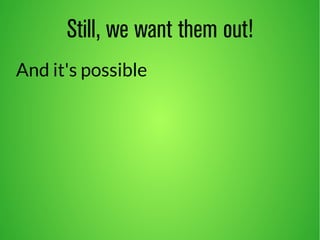 Still, we want them out! 
And it's possible 
 
