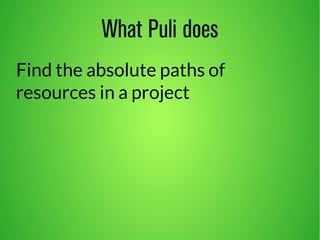 What Puli does 
Find the absolute paths of 
resources in a project 
 