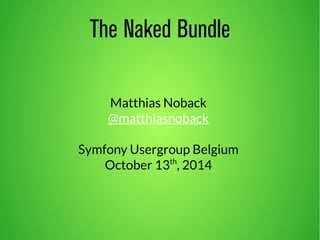 The Naked Bundle 
Matthias Noback 
@matthiasnoback 
Symfony Usergroup Belgium 
October 13th, 2014 
 