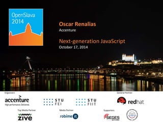 Oscar Renalias 
Accenture 
Next-generation JavaScript 
October 17, 2014 
Media Partner 
Organizers 
Top Media Partner 
General Partner 
Supporters 
 