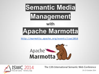 Semantic Media 
Management 
with 
Apache Marmotta 
http://marmotta.apache.org/events/iswc2014 
 