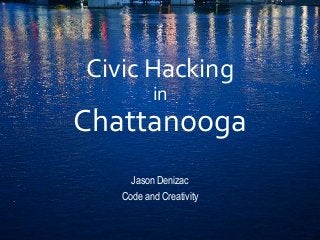Civic Hacking 
in 
Chattanooga 
Jason Denizac 
Code and Creativity 
 