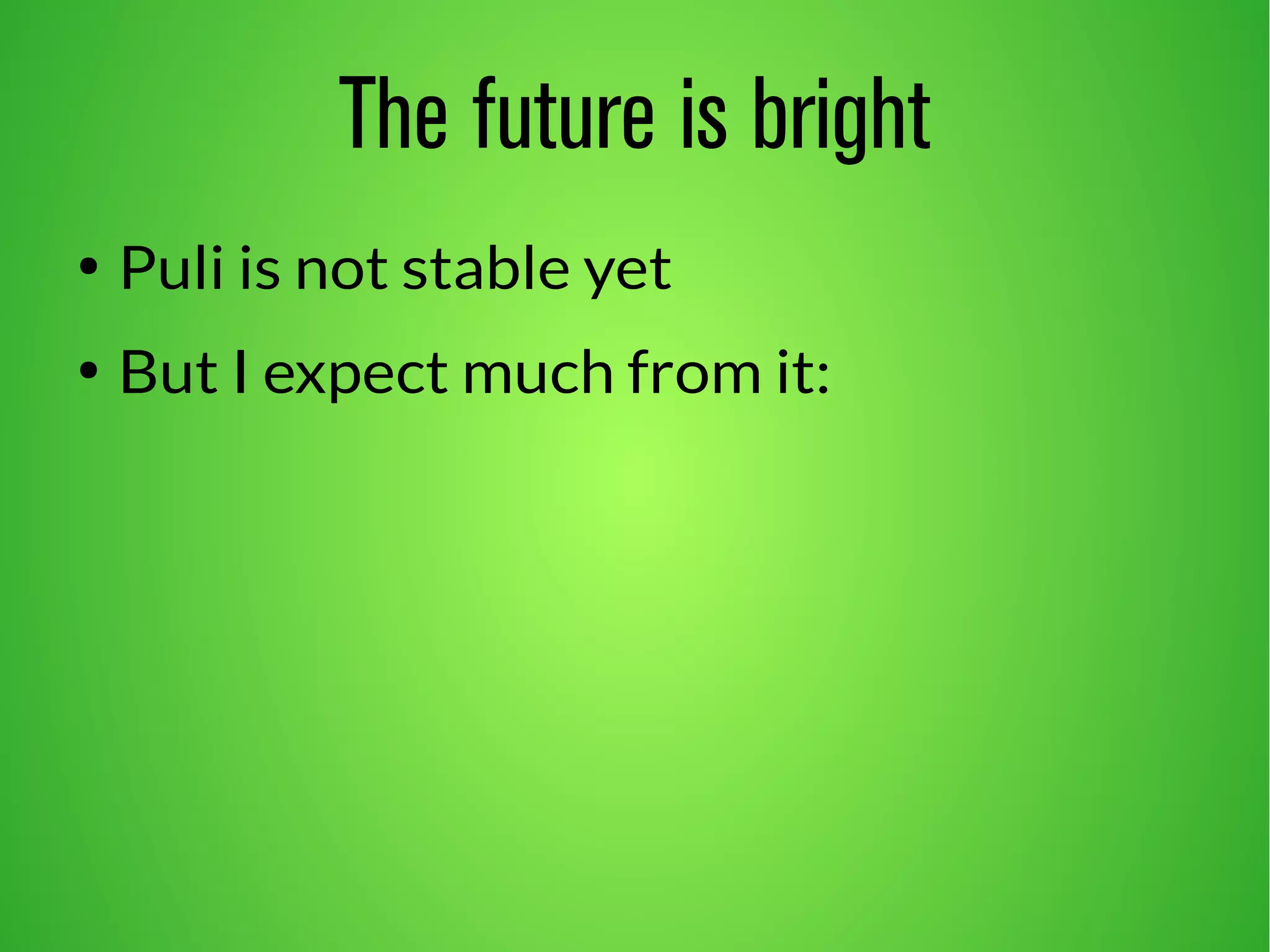 The future is bright 
● Puli is not stable yet 
● But I expect much from it: 
 