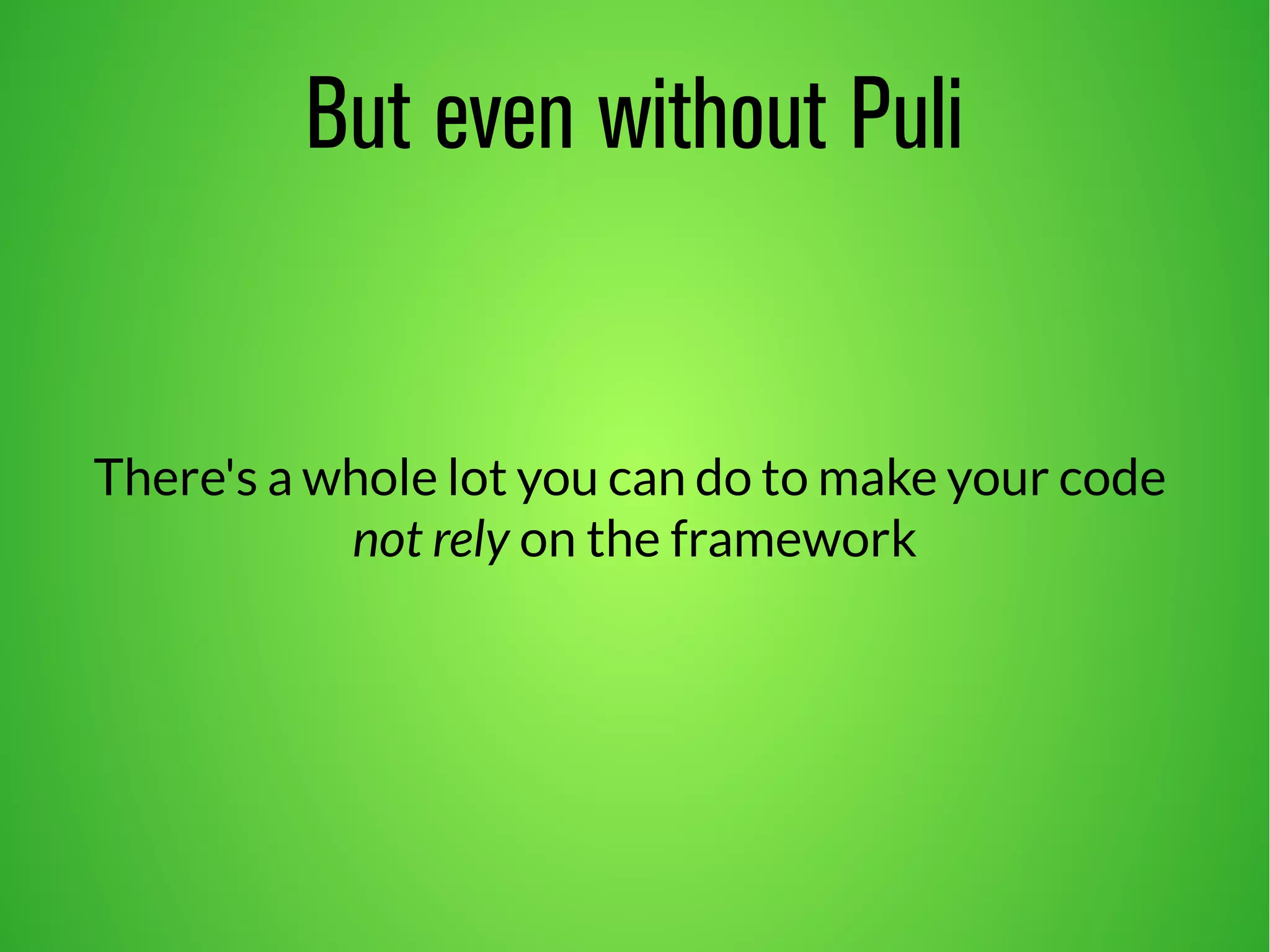 But even without Puli 
There's a whole lot you can do to make your code 
not rely on the framework 
 