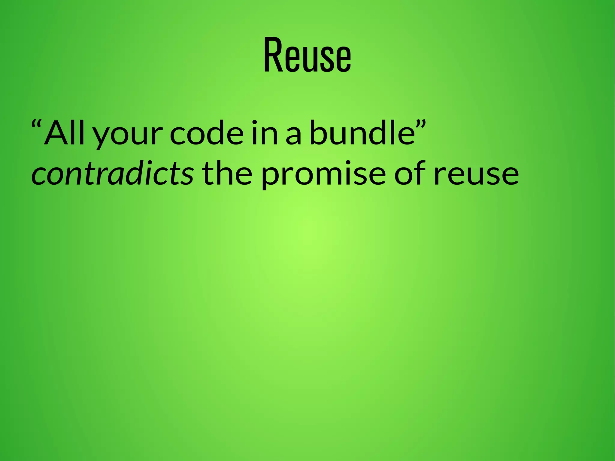 Reuse 
“All your code in a bundle” 
contradicts the promise of reuse 
 