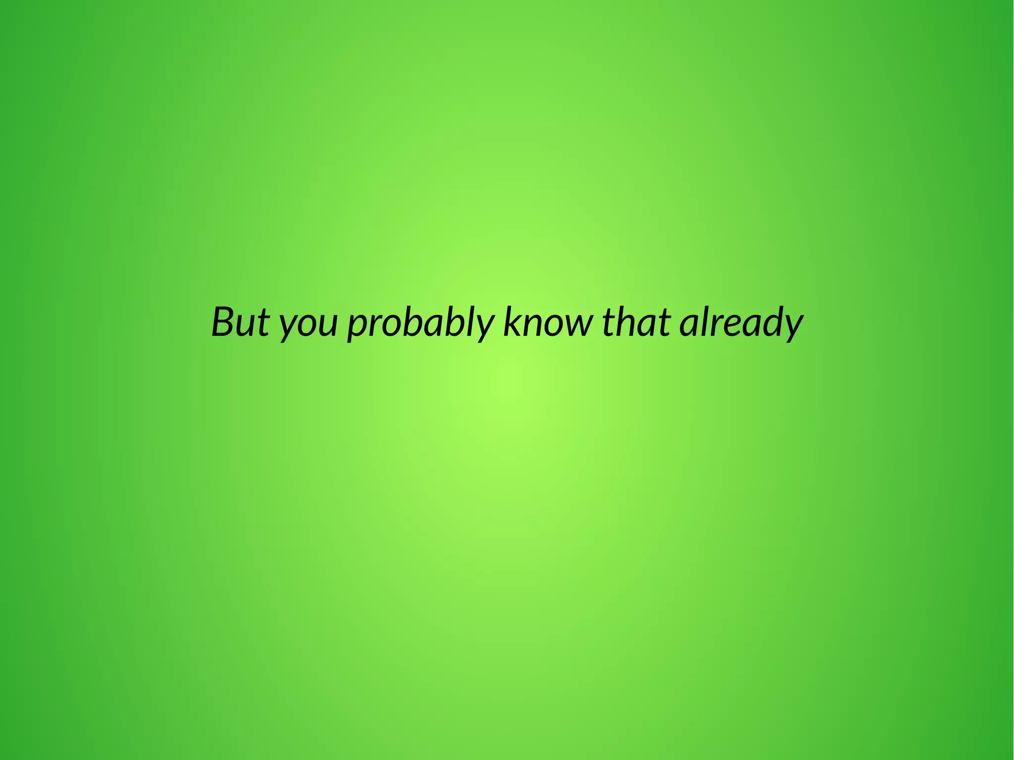 But you probably know that already 
 