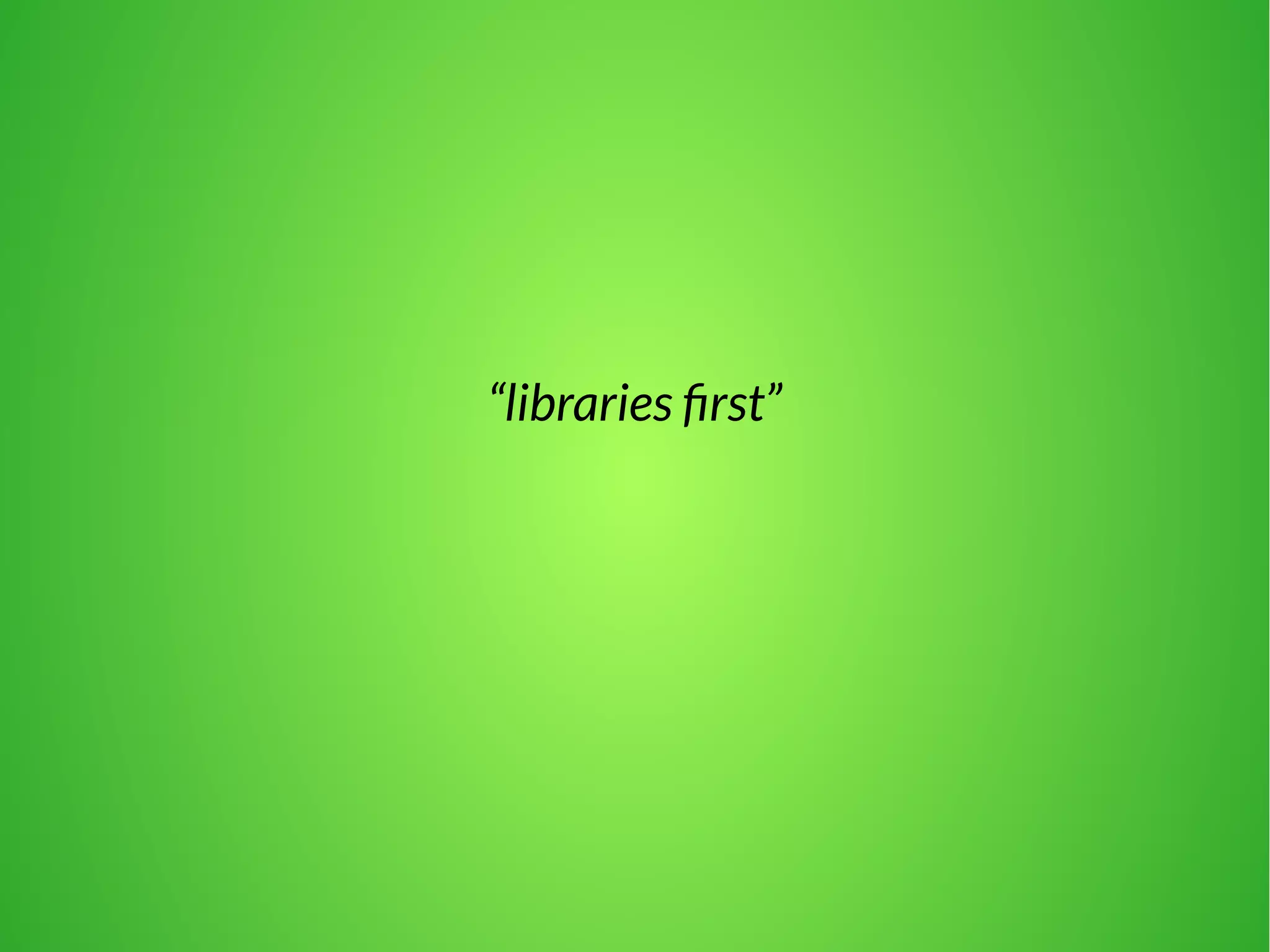 “libraries first” 
 