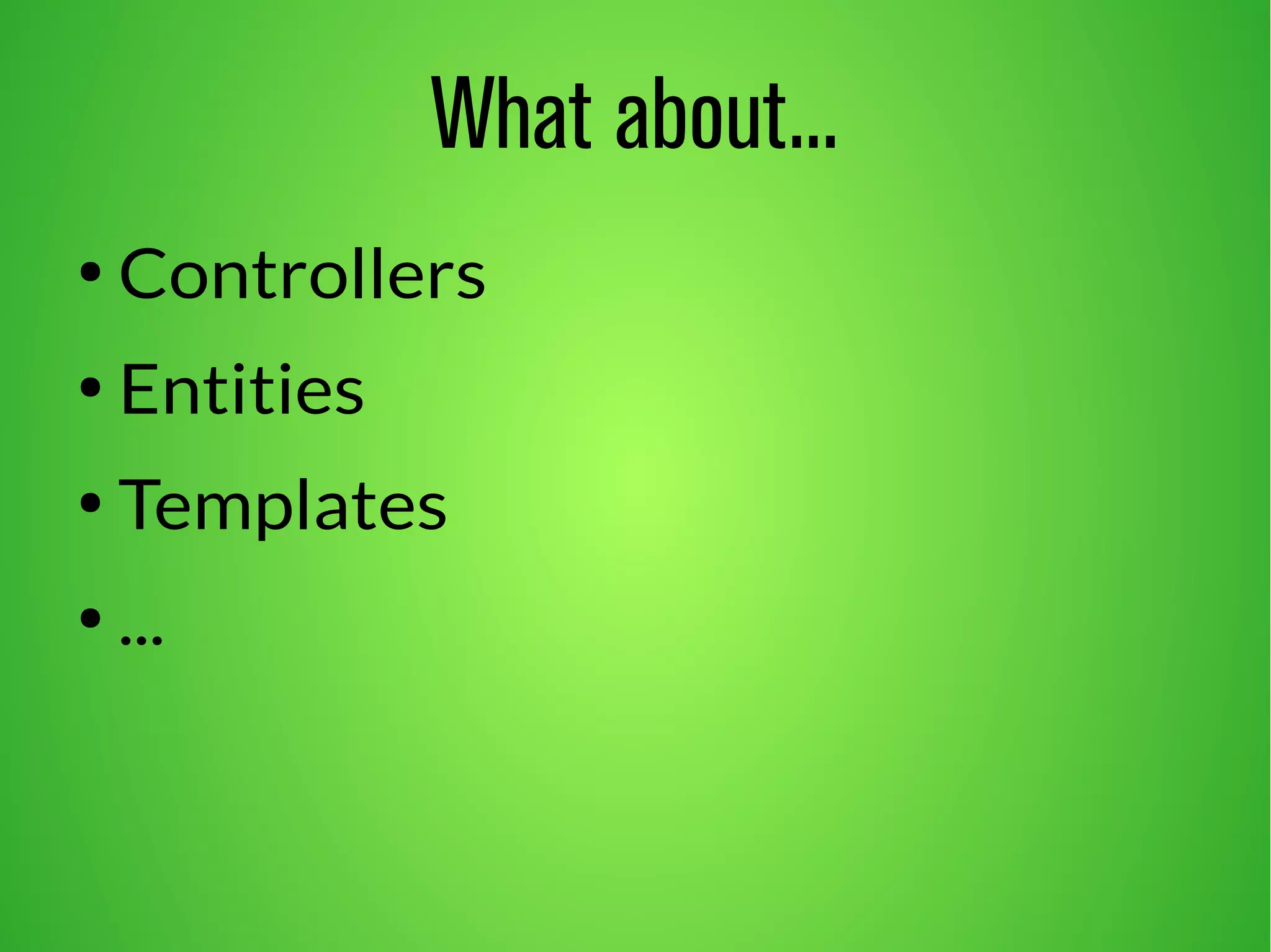 What about... 
● Controllers 
● Entities 
● Templates 
● ... 
 