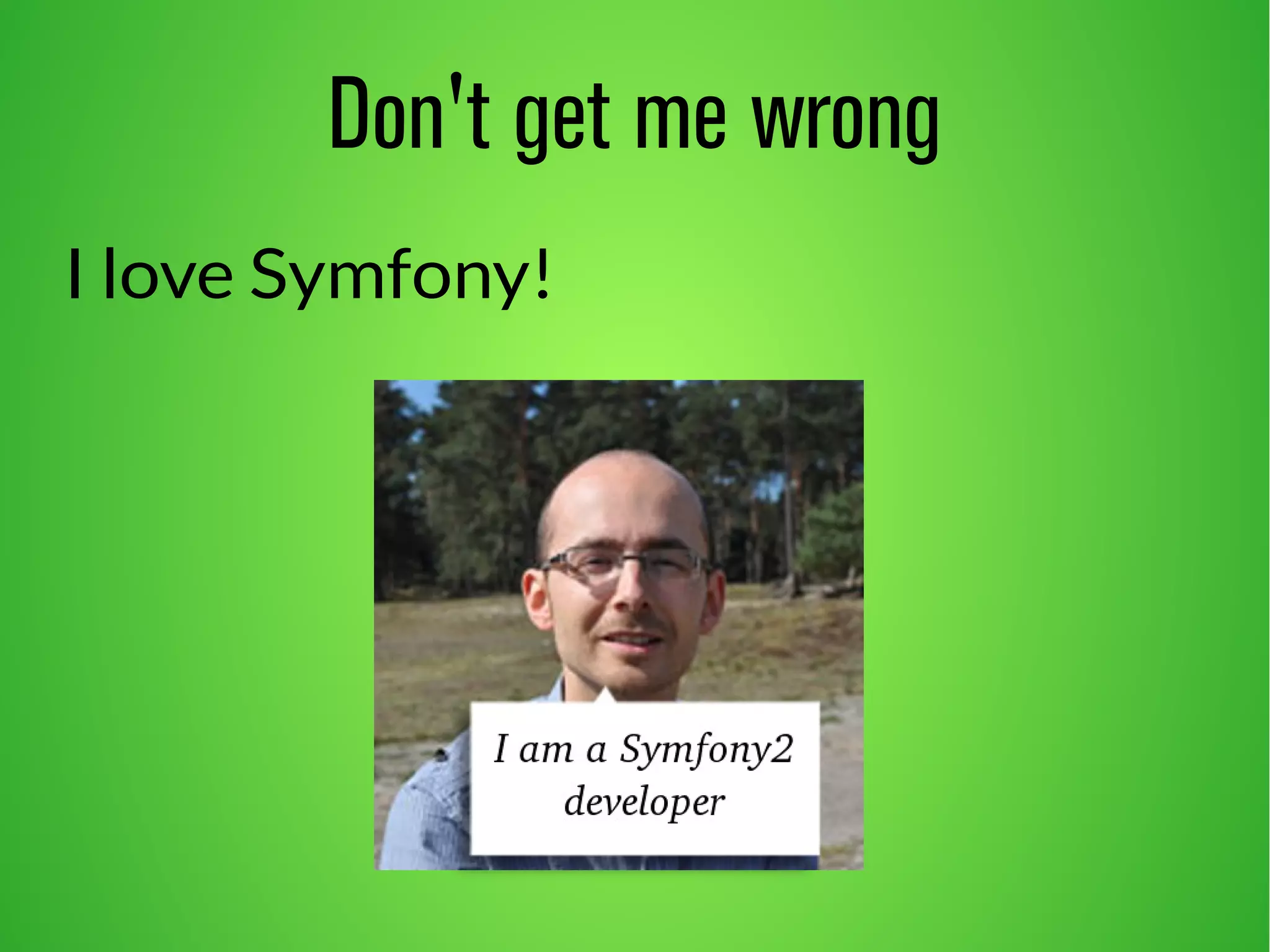 Don't get me wrong 
I love Symfony! 
 
