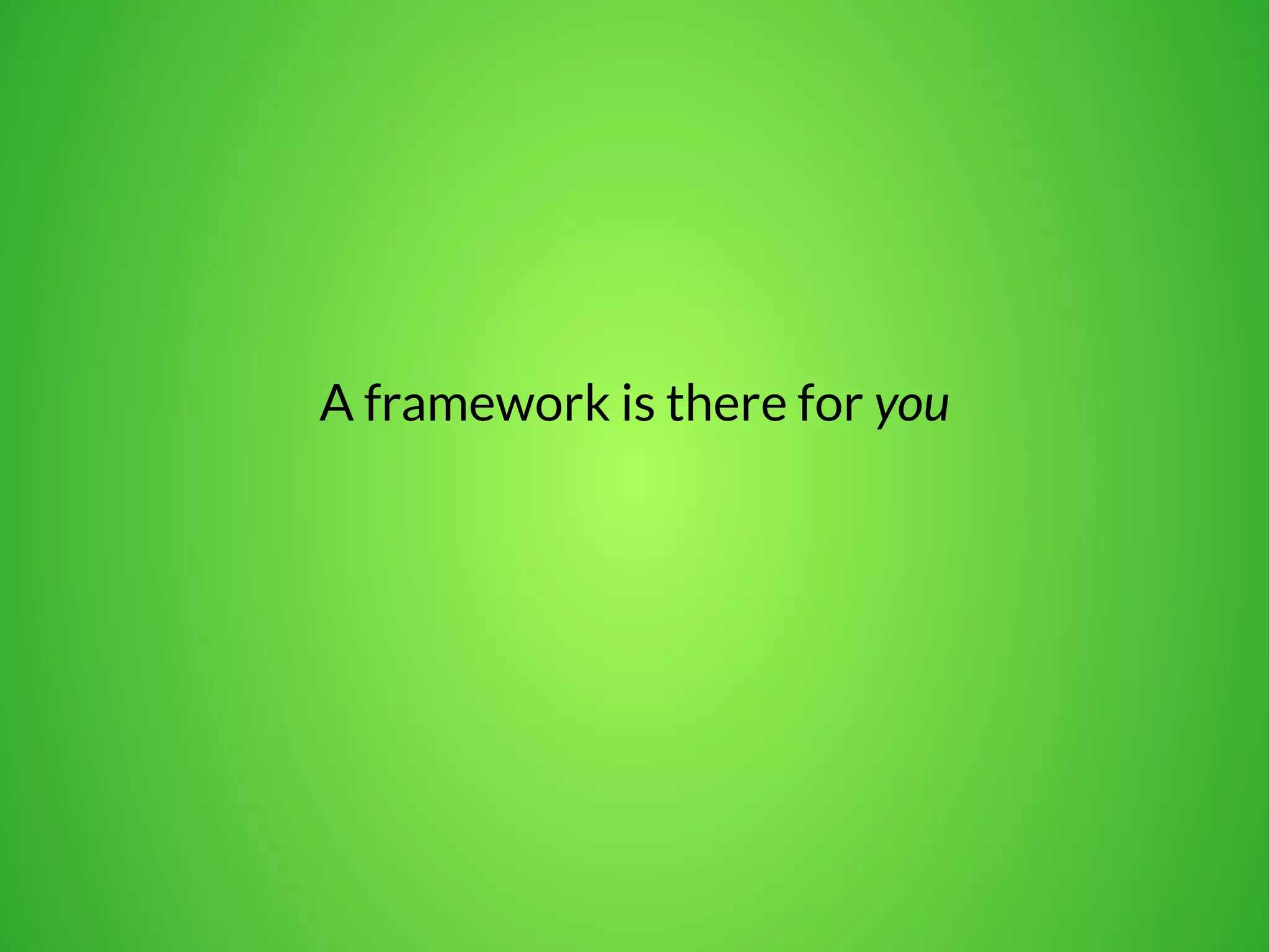 A framework is there for you 
 