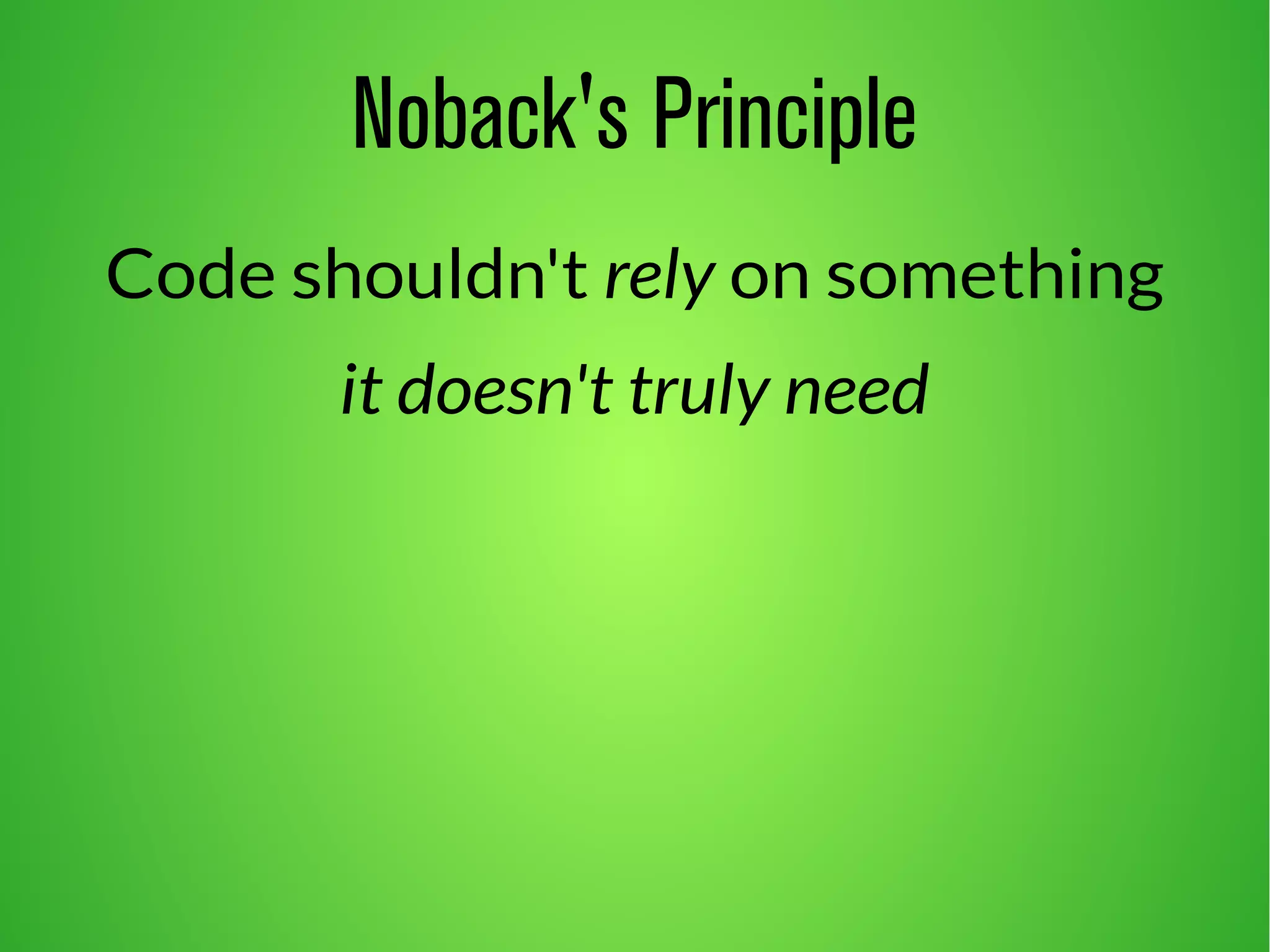 Noback's Principle 
Code shouldn't rely on something 
it doesn't truly need 
 