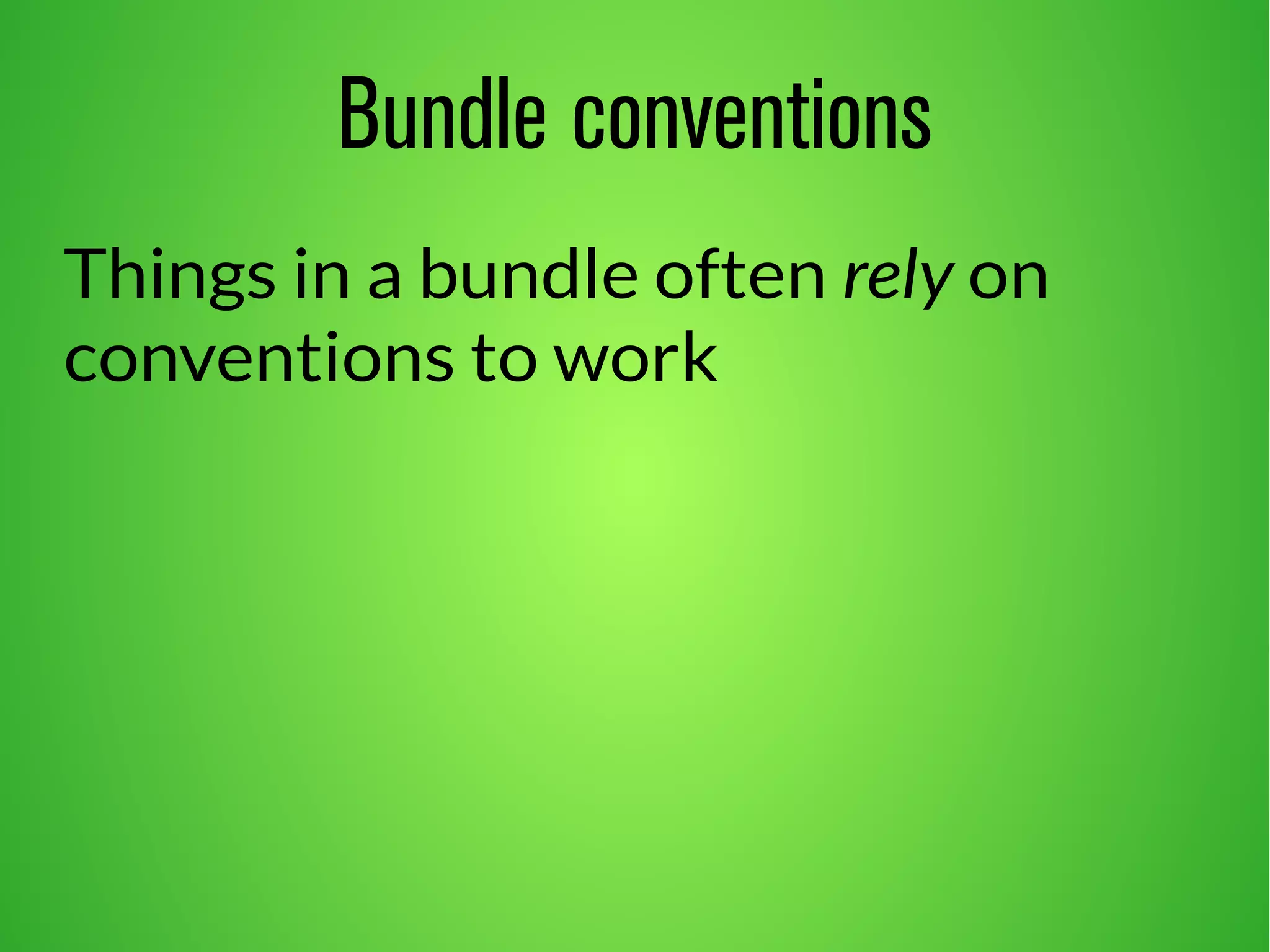 Bundle conventions 
Things in a bundle often rely on 
conventions to work 
 
