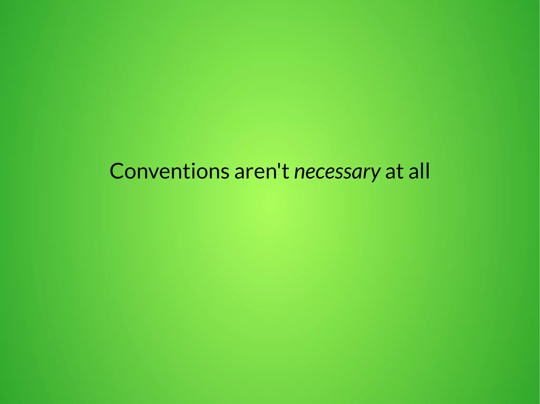 Conventions aren't necessary at all 
 
