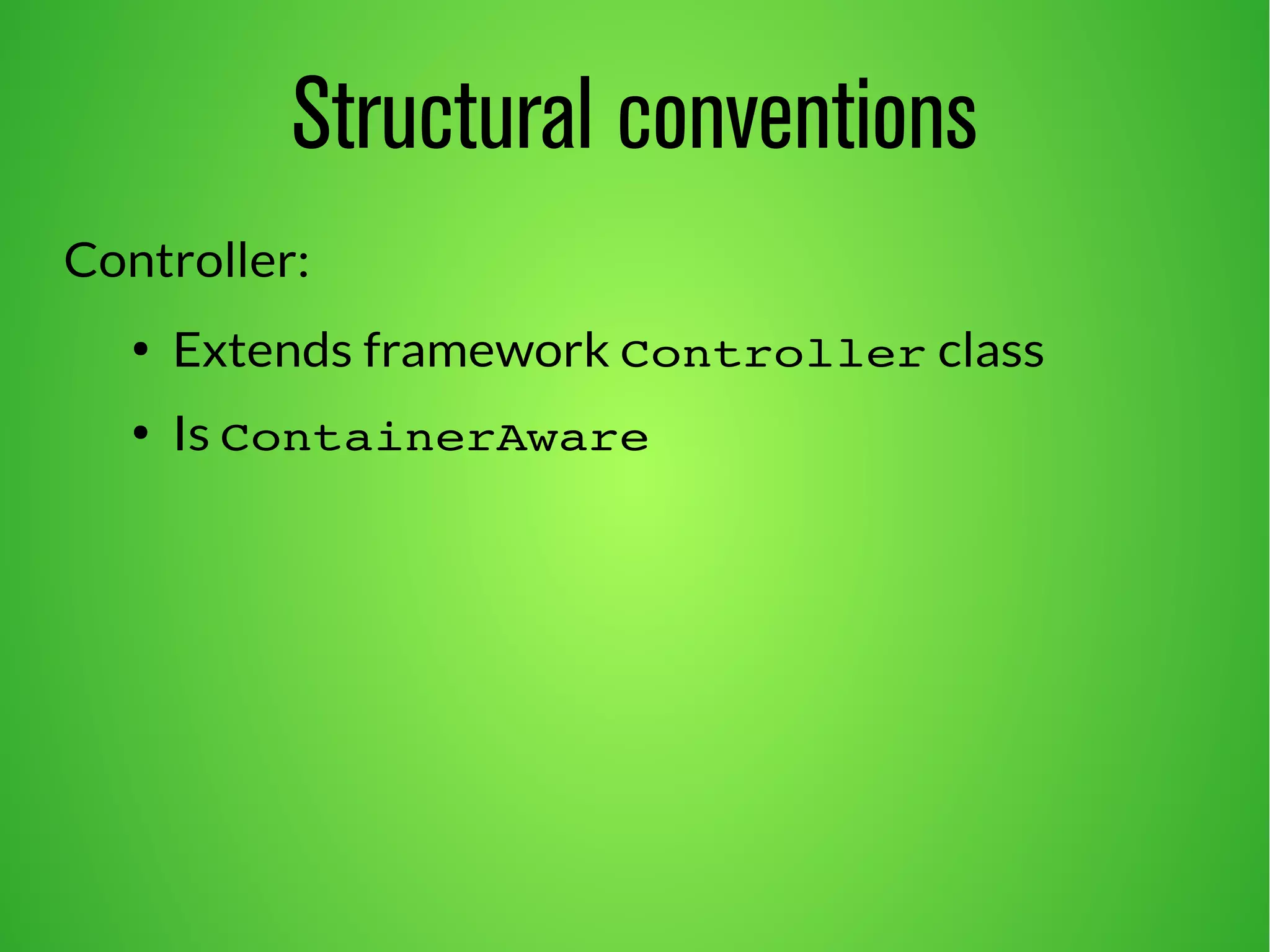 Structural conventions 
Controller: 
● Extends framework Controller class 
● Is ContainerAware 
 