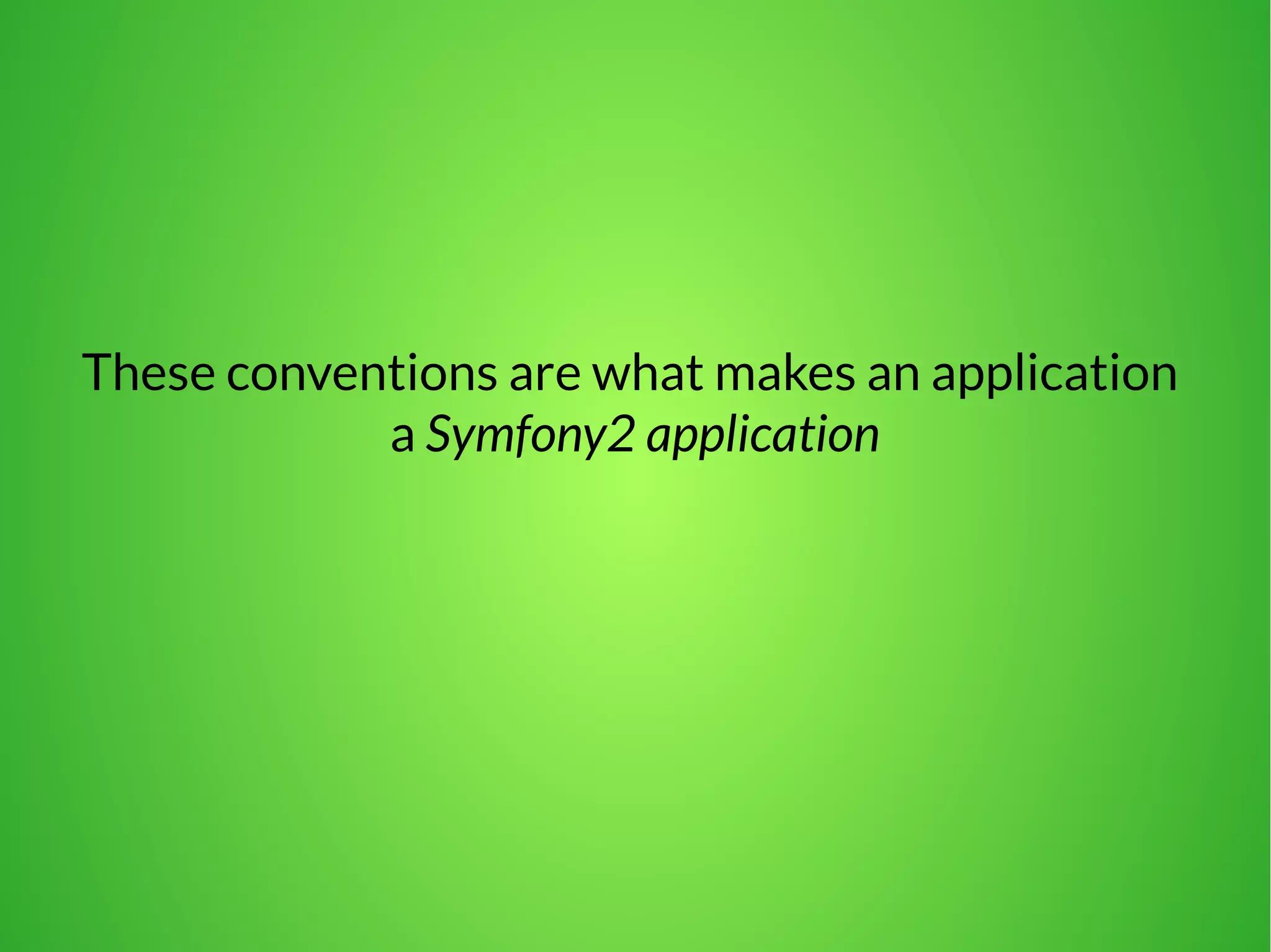 These conventions are what makes an application 
a Symfony2 application 
 