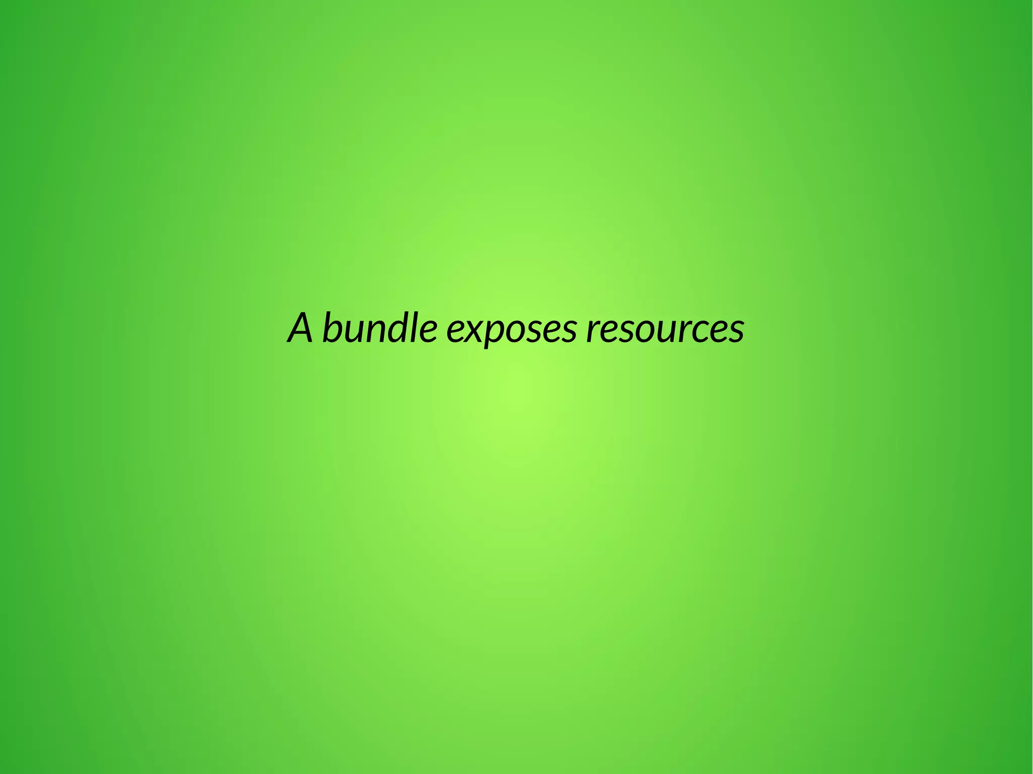 A bundle exposes resources 
 