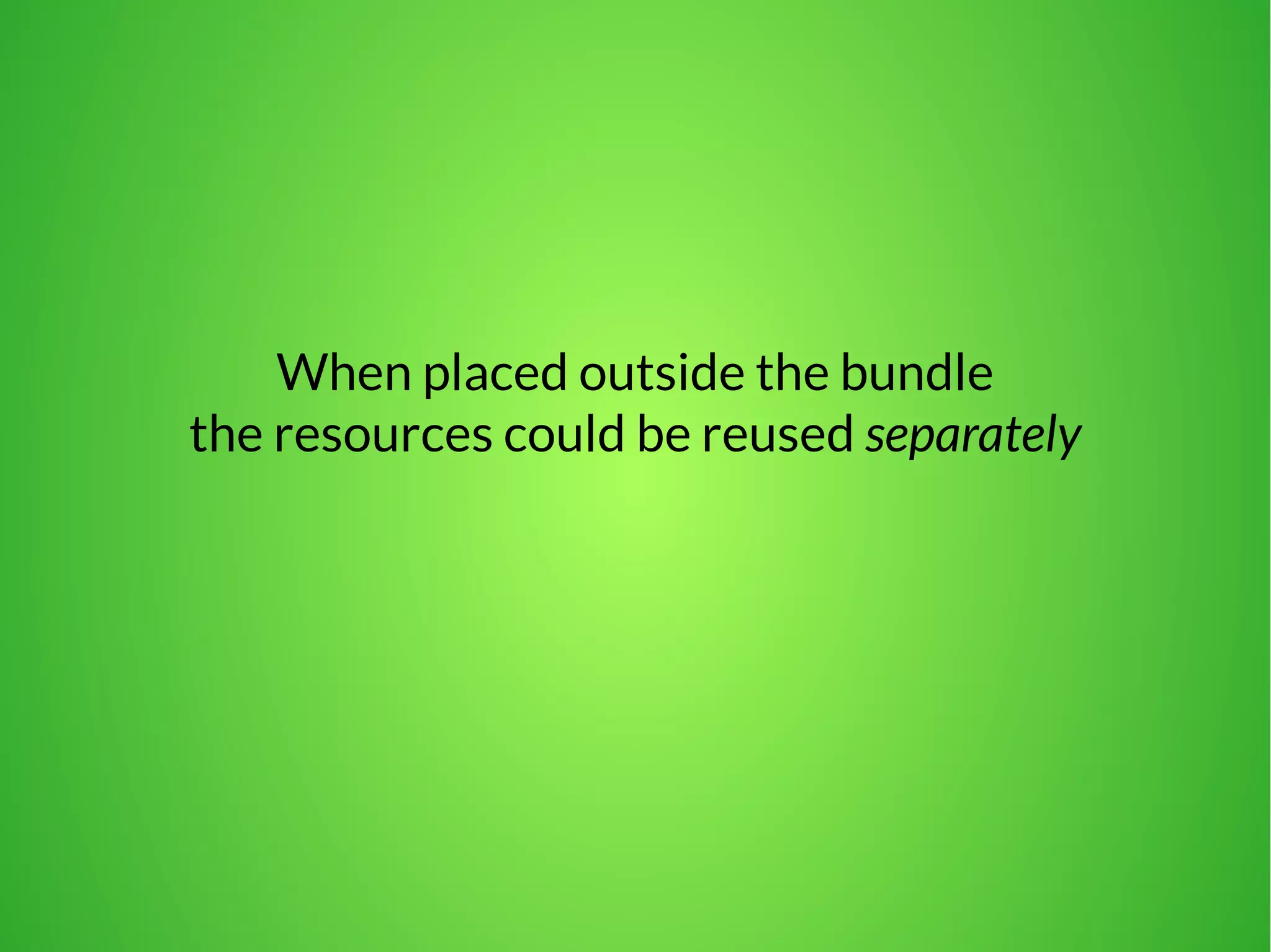 When placed outside the bundle 
the resources could be reused separately 
 