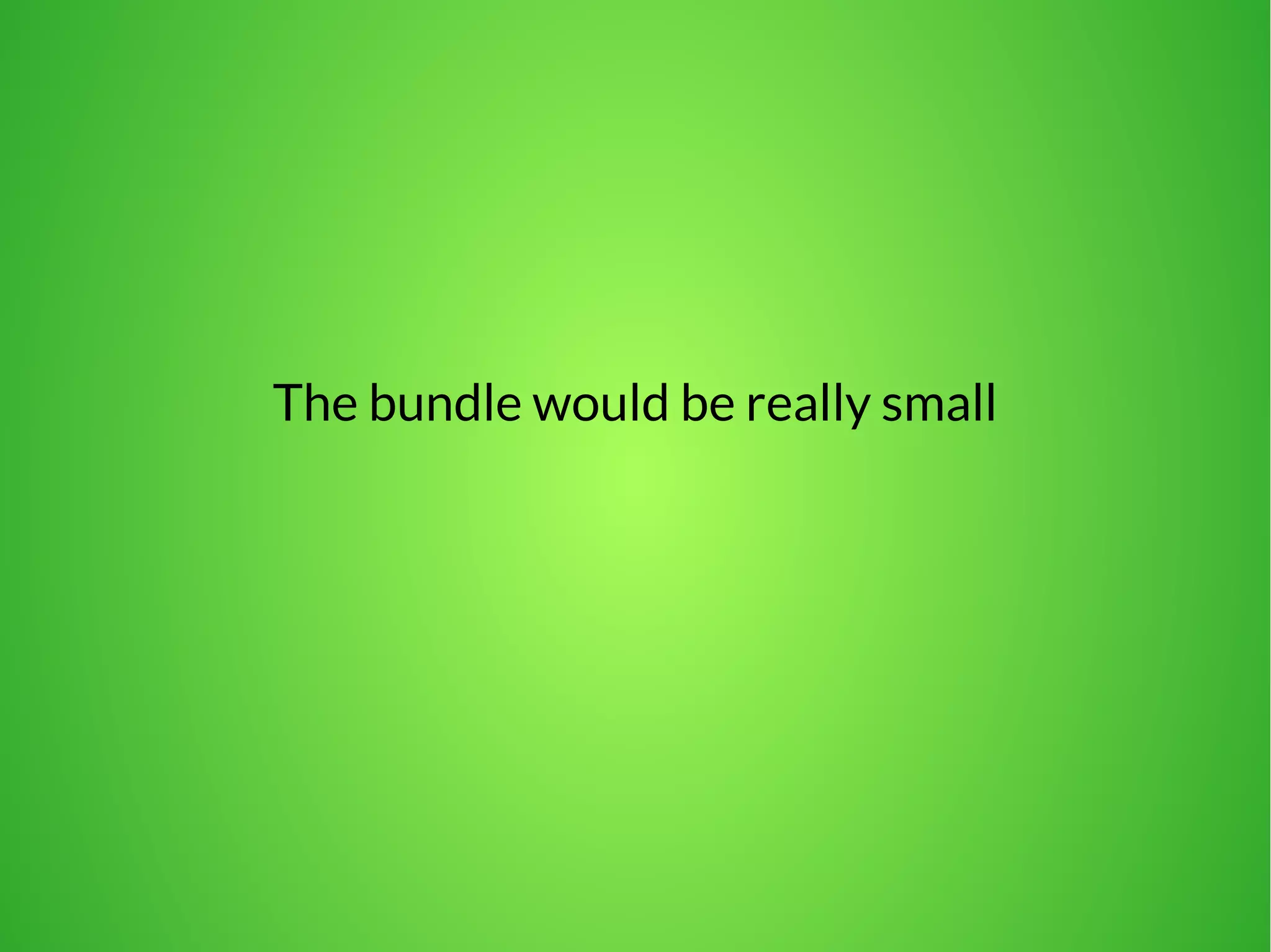The bundle would be really small 
 