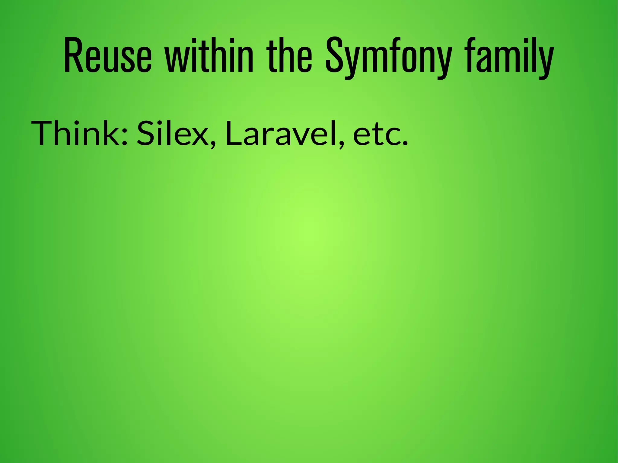 Reuse within the Symfony family 
Think: Silex, Laravel, etc. 
 