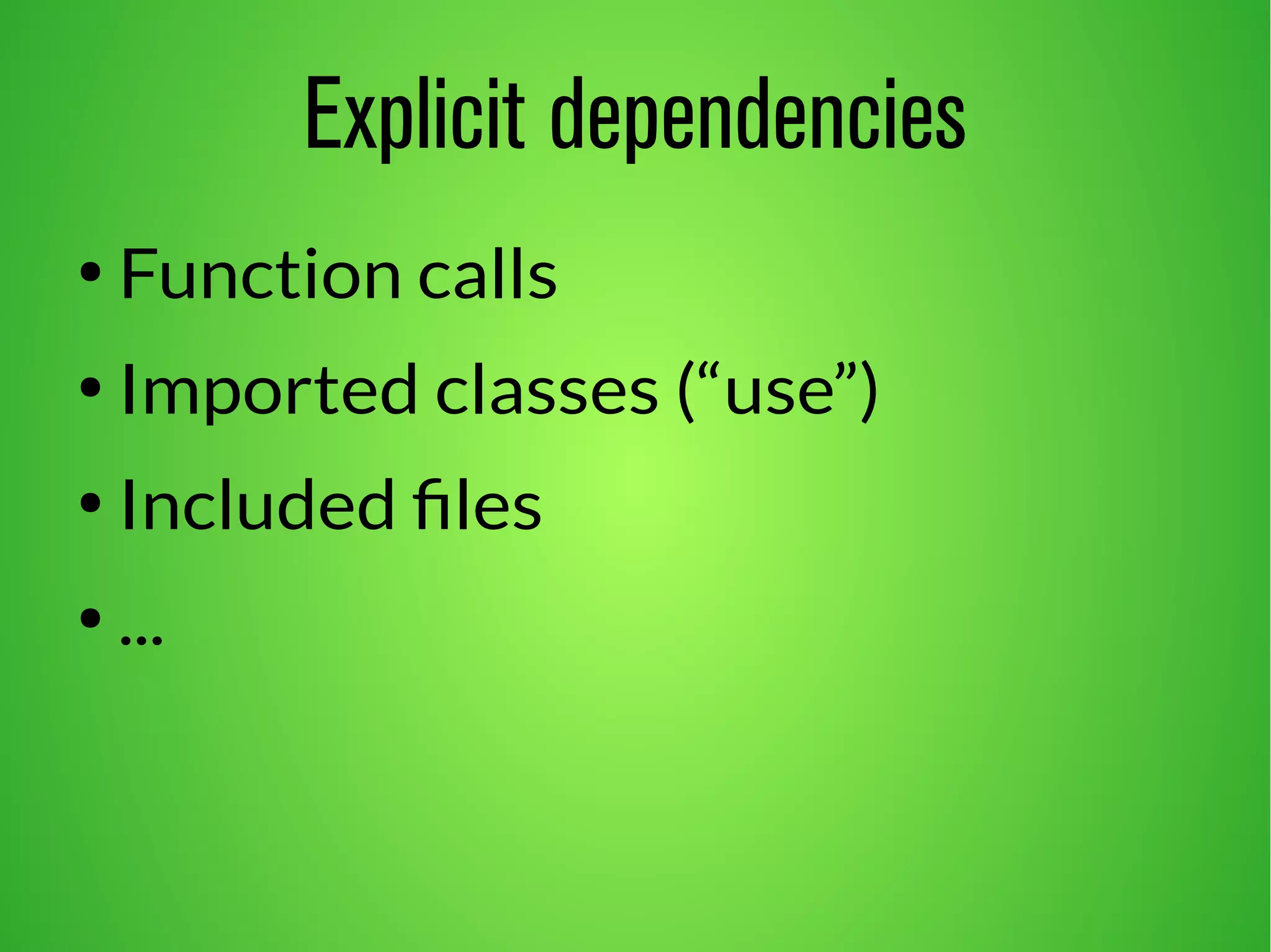 Explicit dependencies 
● Function calls 
● Imported classes (“use”) 
● Included files 
● ... 
 
