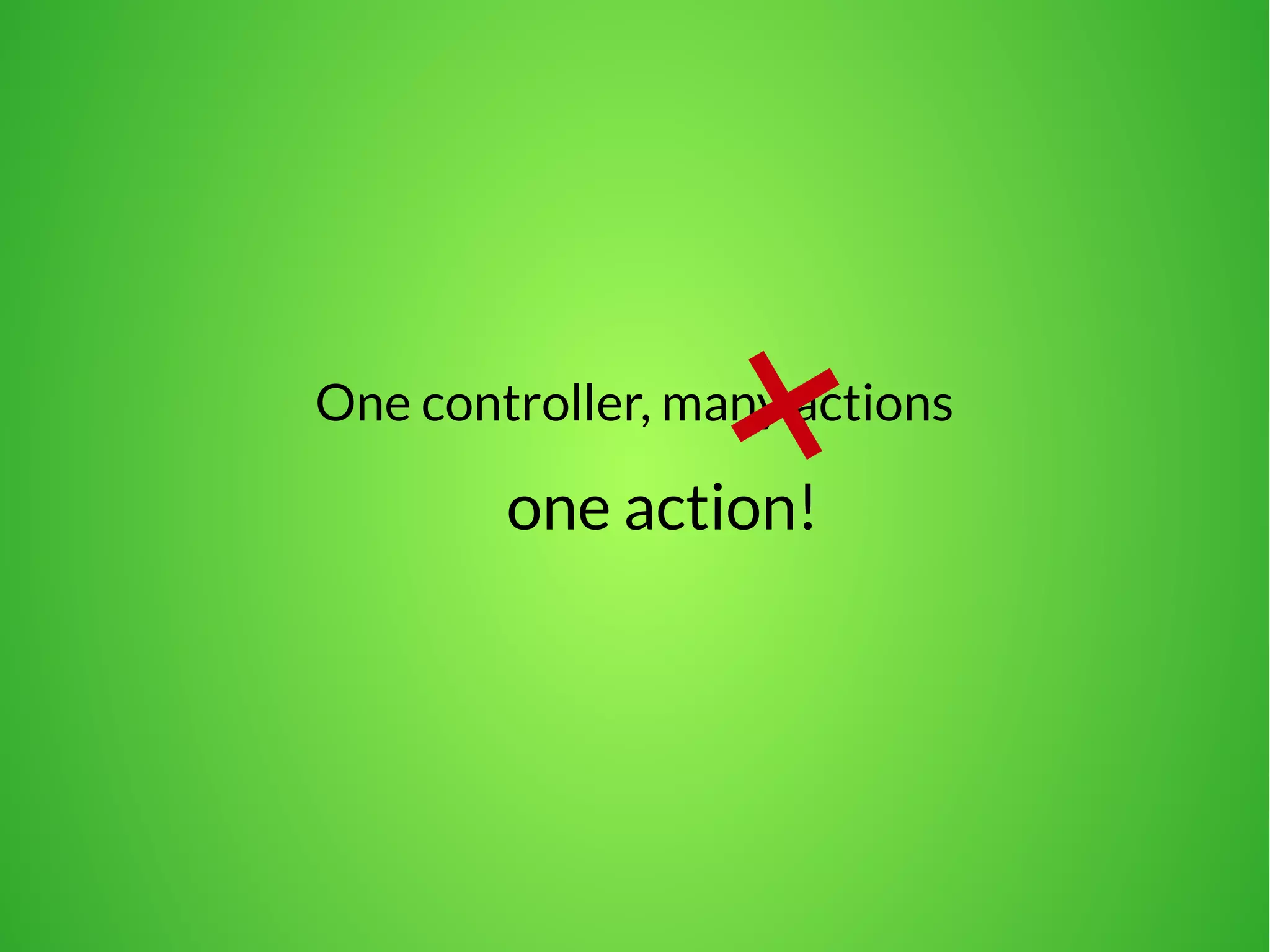 One controller, many actions 
one action! 
 
