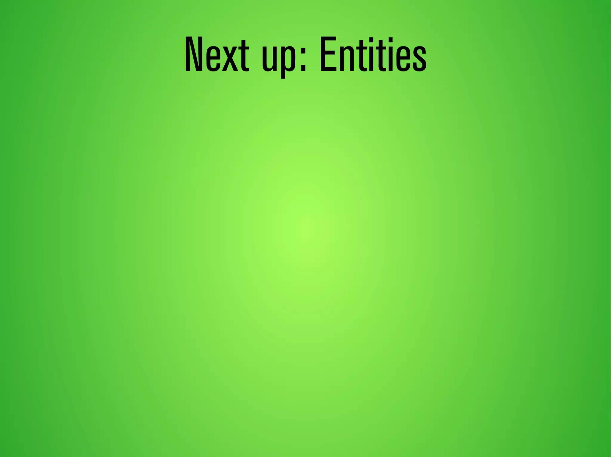 Next up: Entities 
 