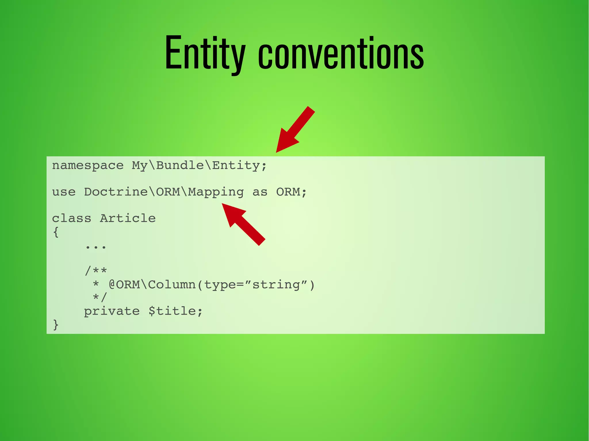 namespace MyBundleEntity; 
use DoctrineORMMapping as ORM; 
class Article 
{ 
... 
/** 
* @ORMColumn(type=”string”) 
*/ 
private $title; 
} 
Entity conventions 
 