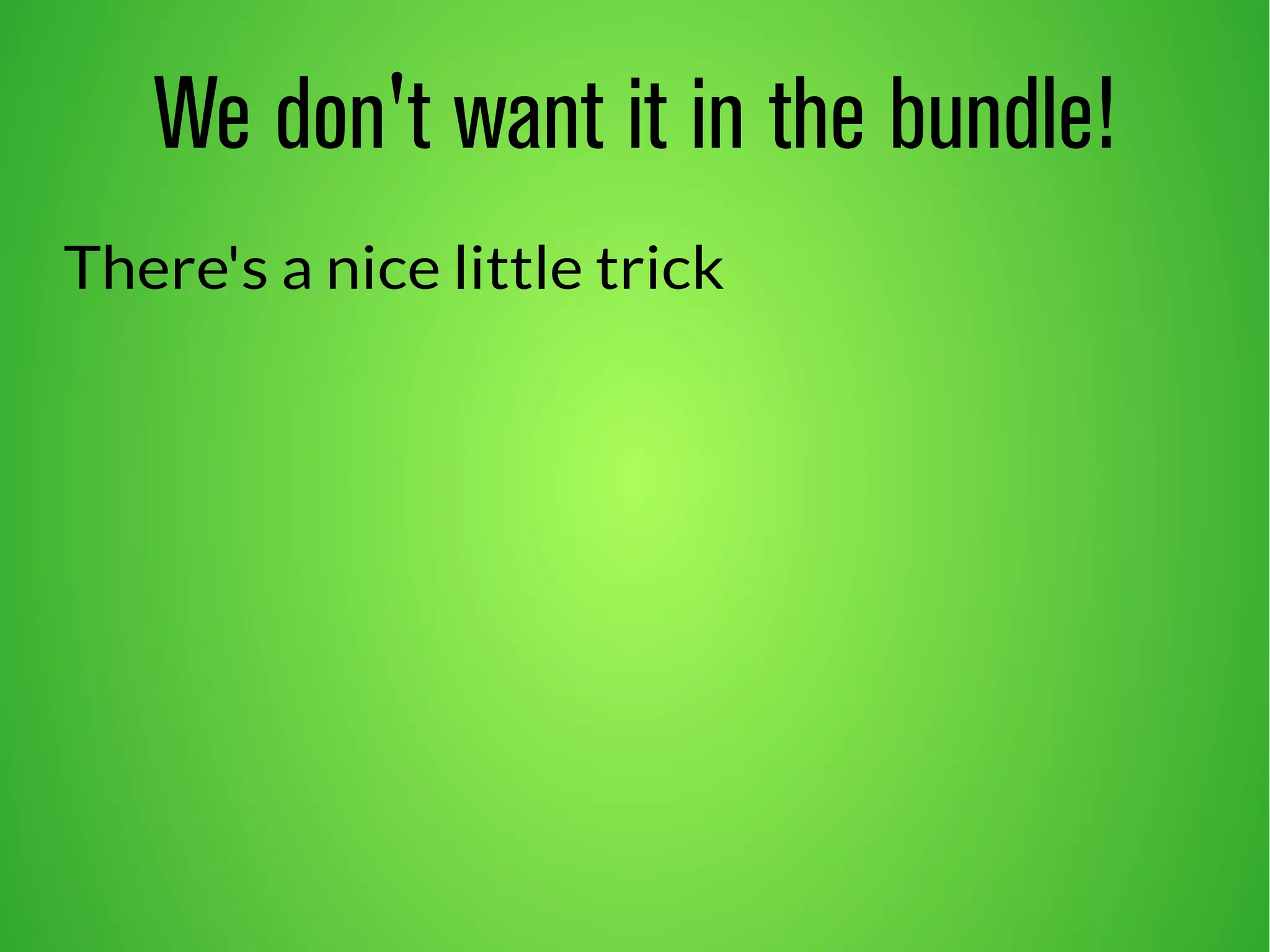 We don't want it in the bundle! 
There's a nice little trick 
 