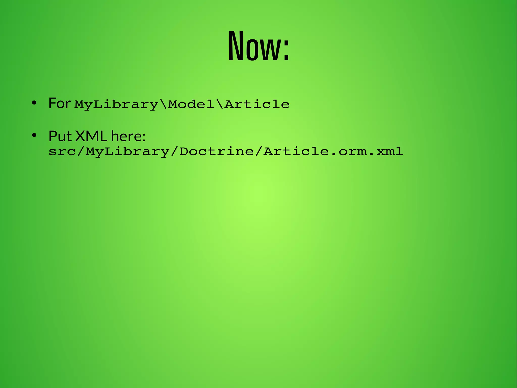 Now: 
● For MyLibraryModelArticle 
● Put XML here: 
src/MyLibrary/Doctrine/Article.orm.xml 
 