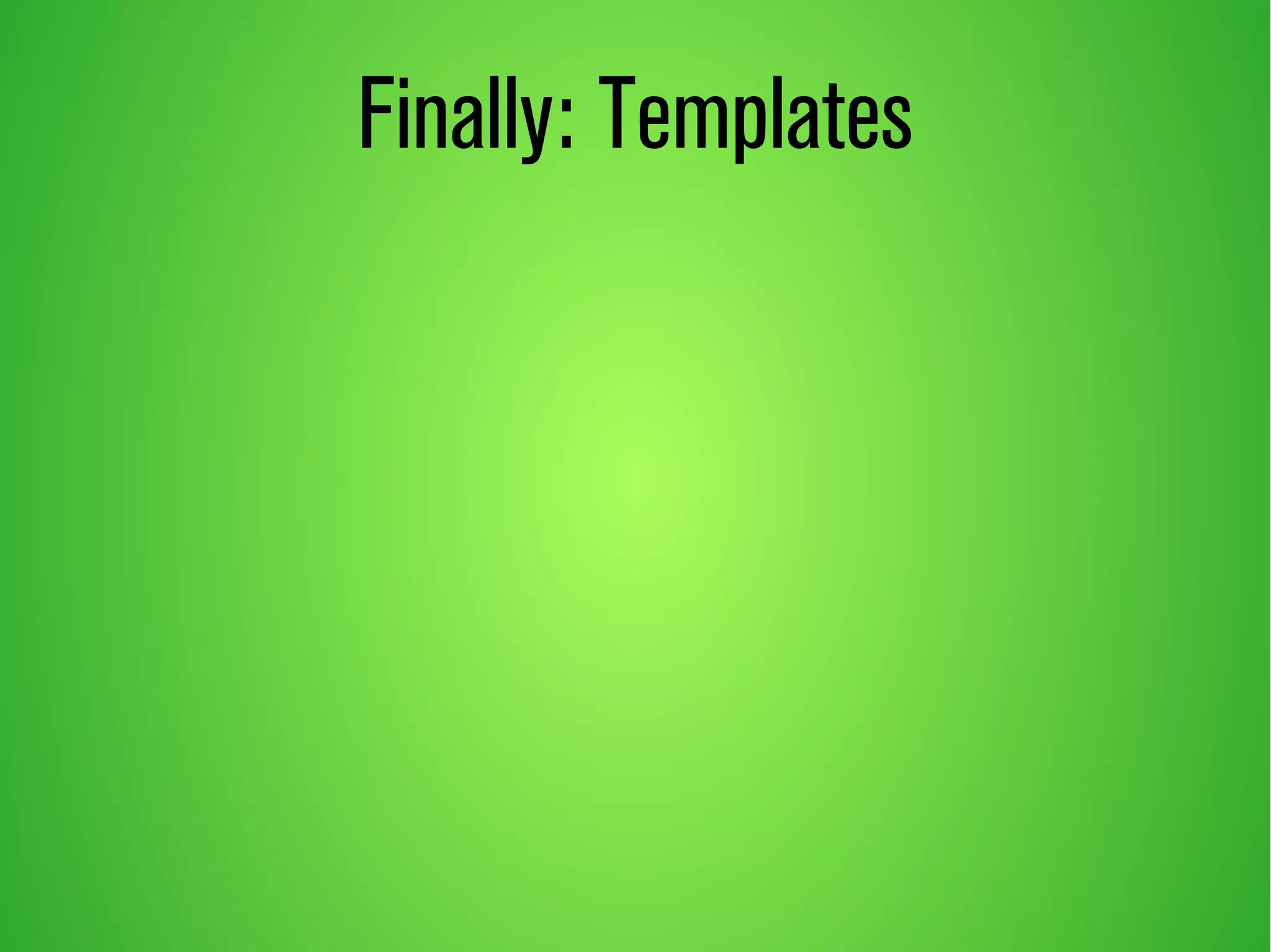 Finally: Templates 
 