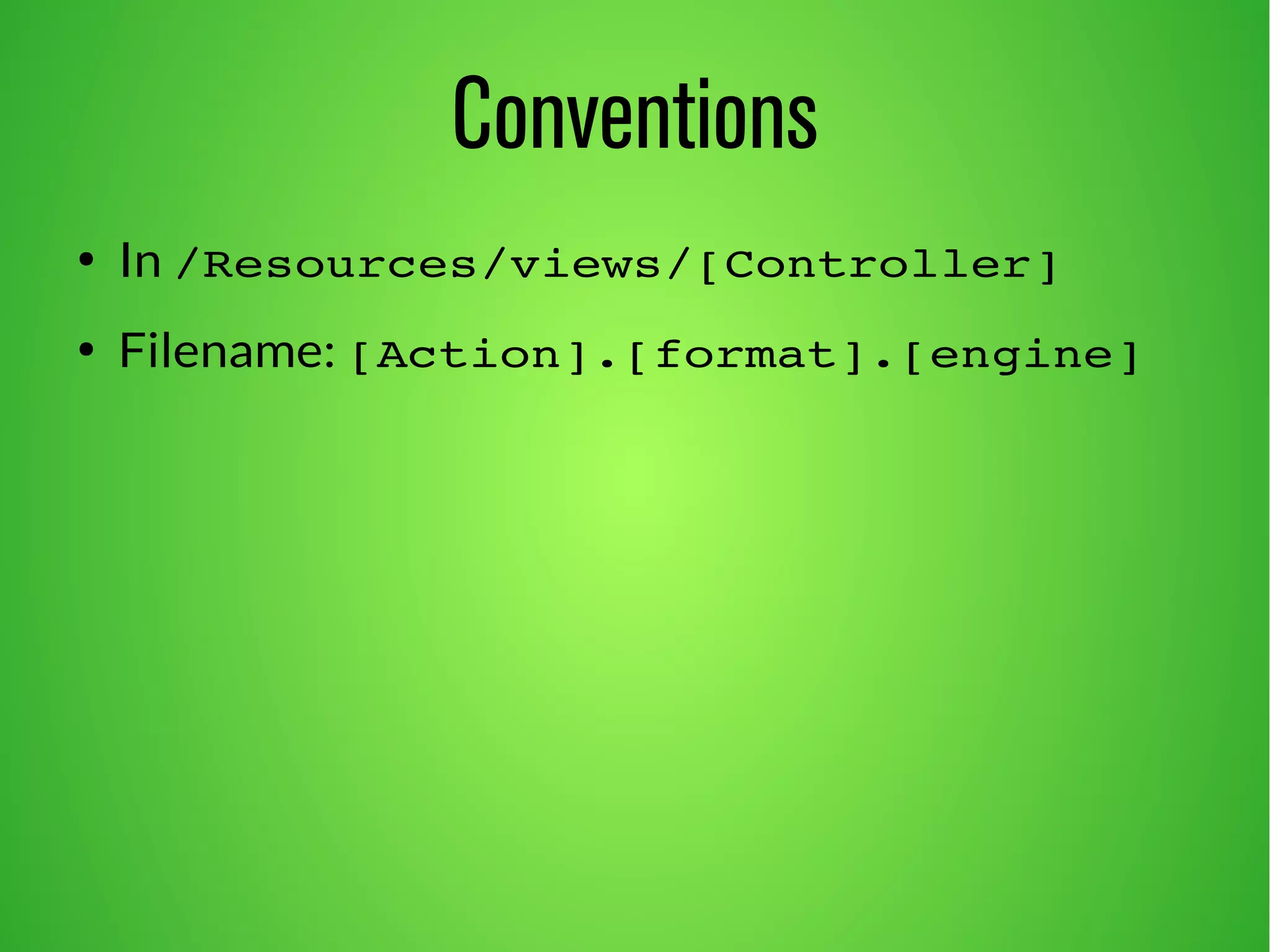 Conventions 
● In /Resources/views/[Controller] 
● Filename: [Action].[format].[engine] 
 