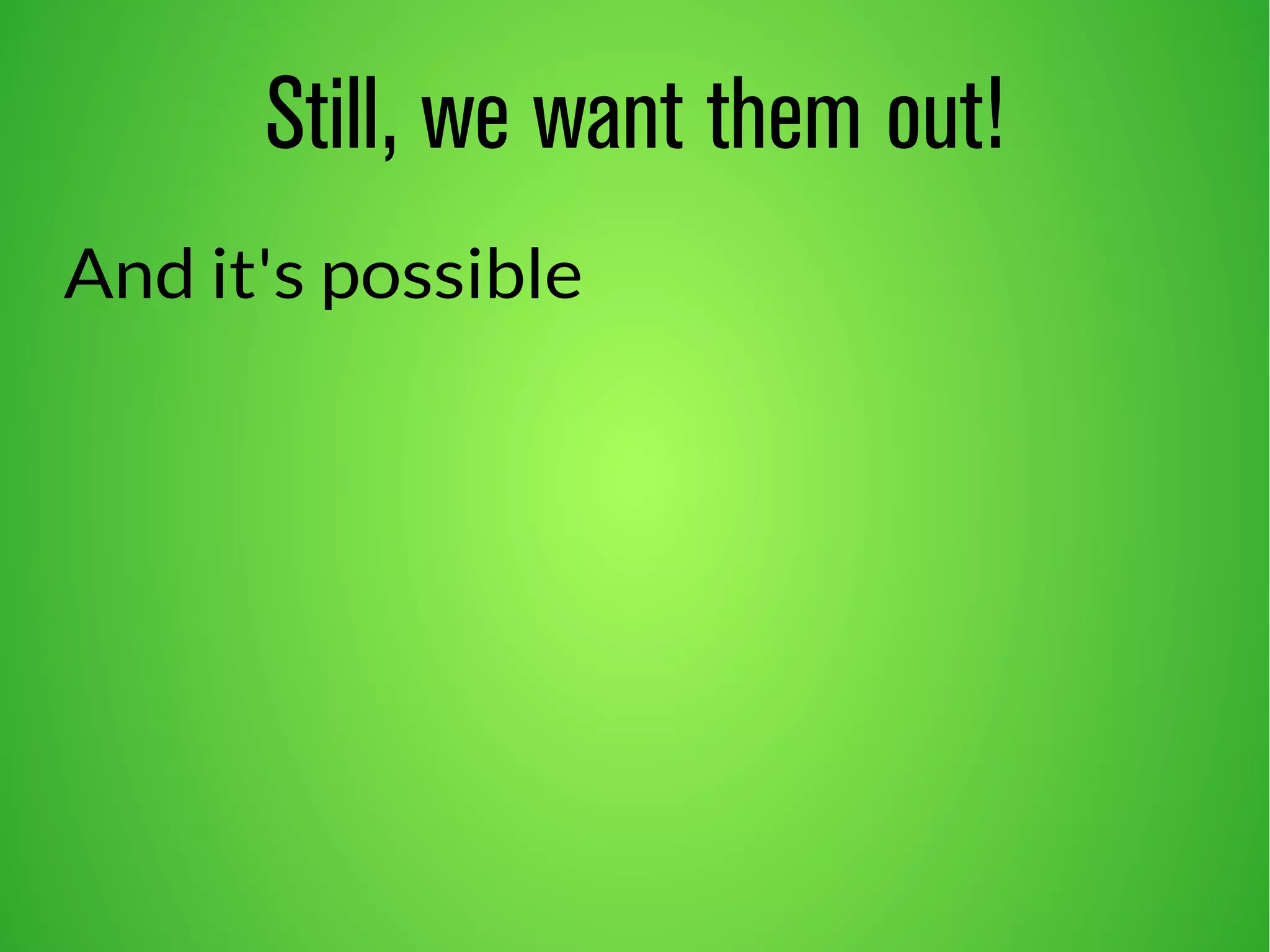 Still, we want them out! 
And it's possible 
 