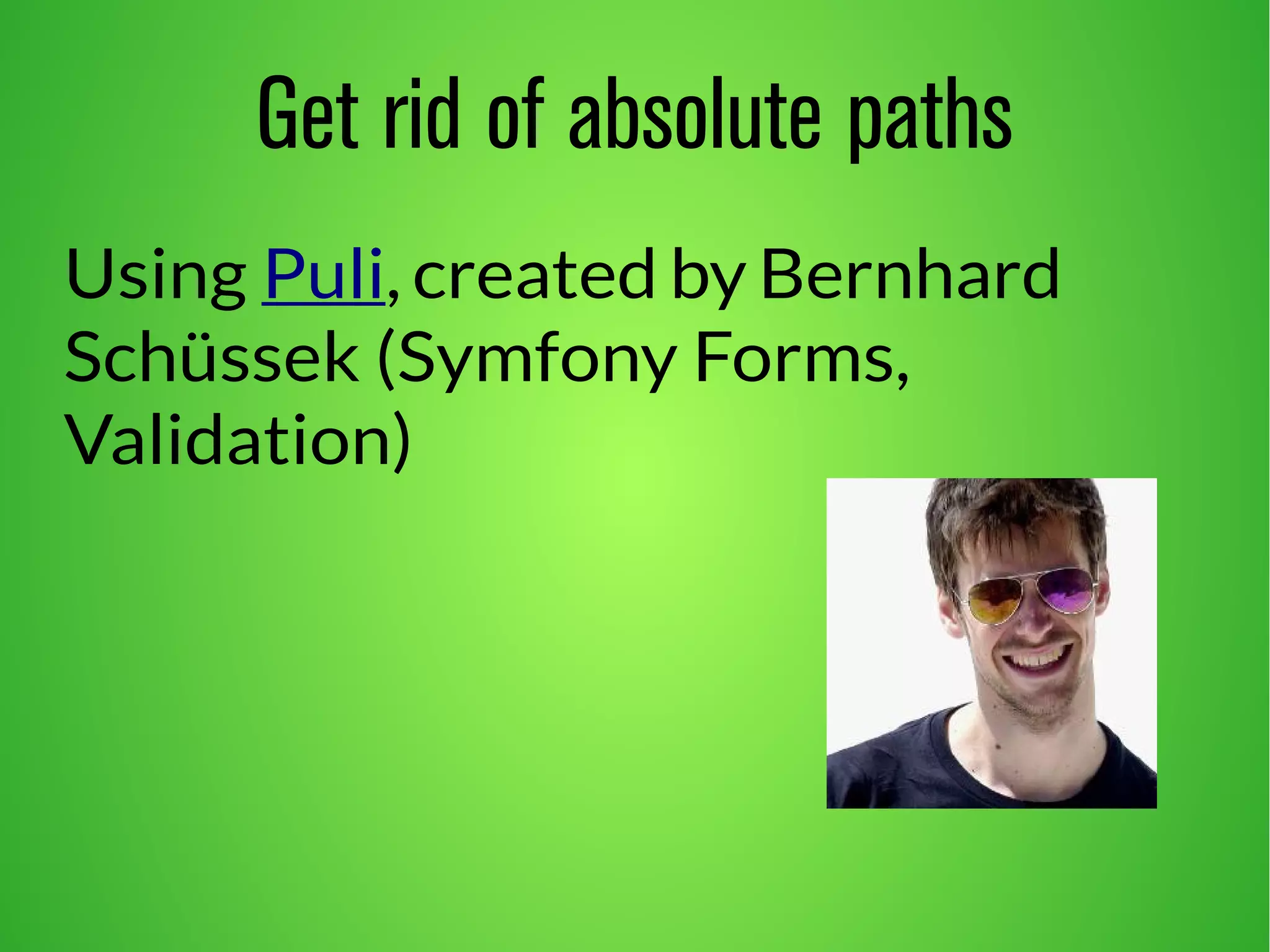 Get rid of absolute paths 
Using Puli, created by Bernhard 
Schüssek (Symfony Forms, 
Validation) 
 