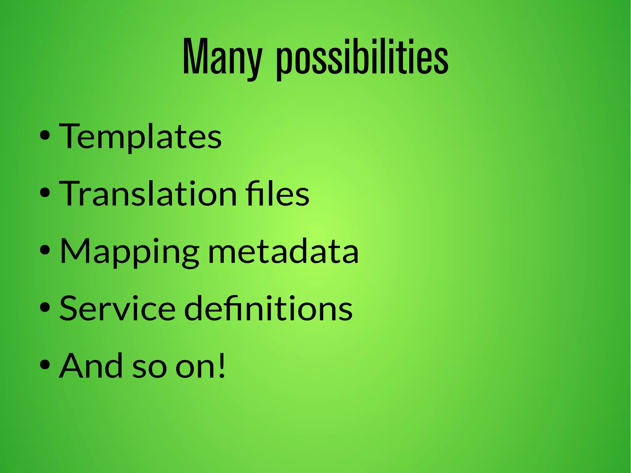 Many possibilities 
● Templates 
● Translation files 
●Mapping metadata 
● Service definitions 
● And so on! 
 