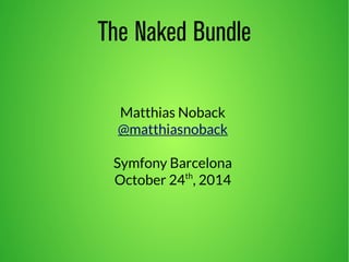 The Naked Bundle 
Matthias Noback 
@matthiasnoback 
Symfony Barcelona 
October 24th, 2014 
 