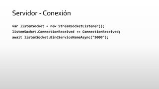 Servidor -Conexión 
varlistenSocket= new StreamSocketListener(); 
listenSocket.ConnectionReceived+= ConnectionReceived; 
a...