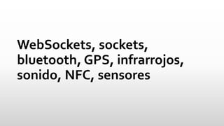 WebSockets, sockets, bluetooth, GPS, infrarrojos, sonido, NFC, sensores  