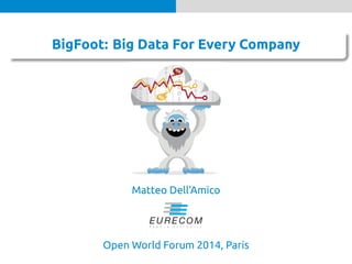 . 
. BigFoot: Big Data For Every Organization 
Matteo Dell’Amico 
Open World Forum 2014, Paris 
 