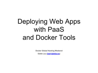 Deploying Web Apps 
with PaaS 
and Docker Tools 
Docker Global Hacking Weekend 
Eddie Lau (3dd13@42la.bs) 
 
