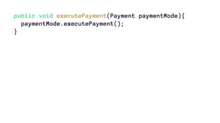 public void executePayment(Payment paymentMode){ 
paymentMode.executePayment(); 
} 
 